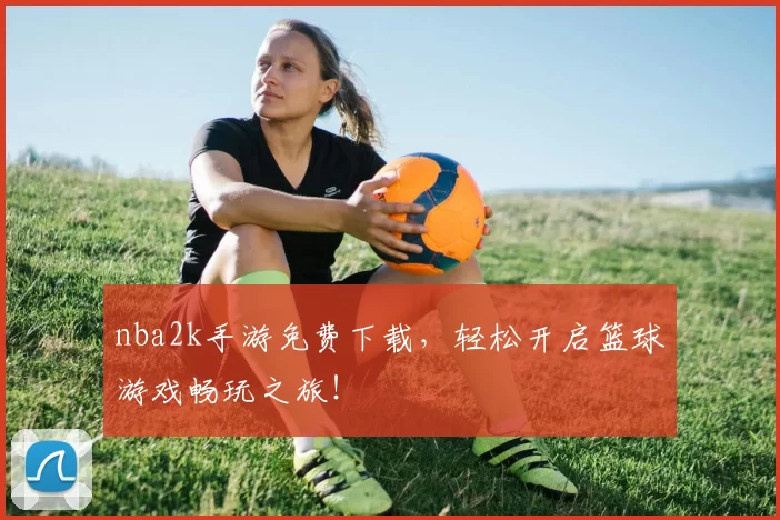 nba2k手游免费下载，轻松开启篮球游戏畅玩之旅！