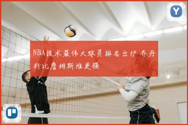 NBA技术最伟大球员排名出炉 乔丹科比詹姆斯谁更强
