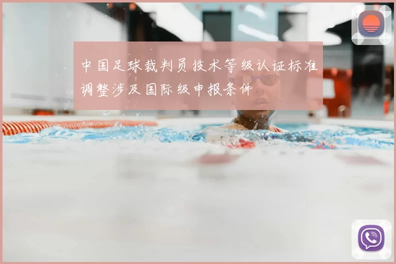 中国足球裁判员技术等级认证标准调整涉及国际级申报条件