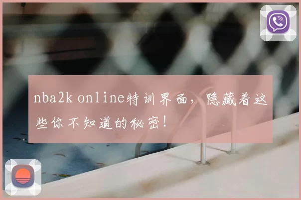 nba2k online特训界面，隐藏着这些你不知道的秘密！