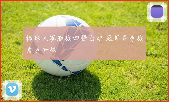 棒球大赛激战四强出炉 冠军争夺战看点升级