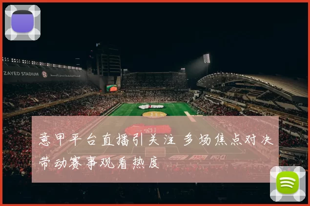 意甲平台直播引关注 多场焦点对决带动赛事观看热度