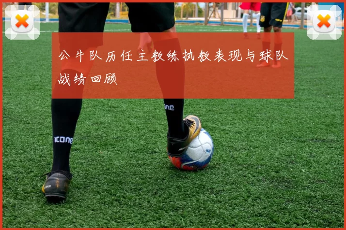 公牛队历任主教练执教表现与球队战绩回顾