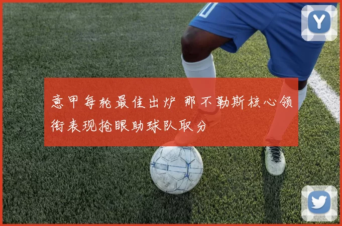 意甲每轮最佳出炉 那不勒斯核心领衔表现抢眼助球队取分
