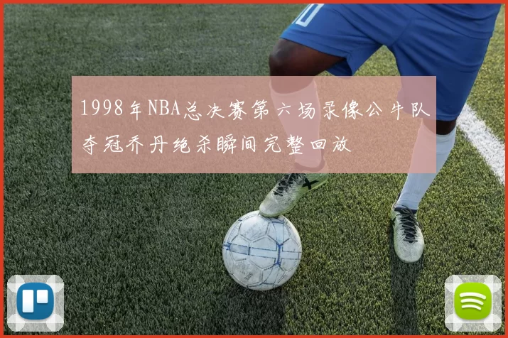 1998年NBA总决赛第六场录像公牛队夺冠乔丹绝杀瞬间完整回放