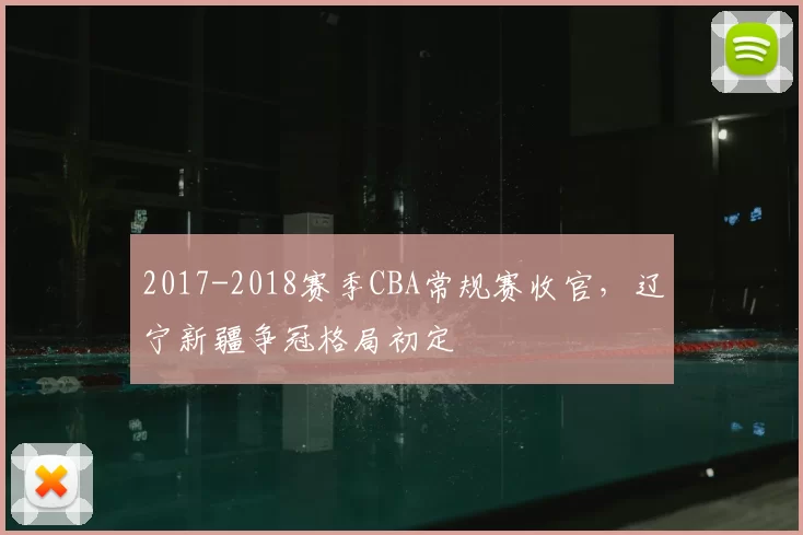 2017-2018赛季CBA常规赛收官，辽宁新疆争冠格局初定