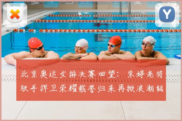 北京奥运女排决赛回望：朱婷老将联手捍卫荣耀载誉归来再掀浪潮铭记