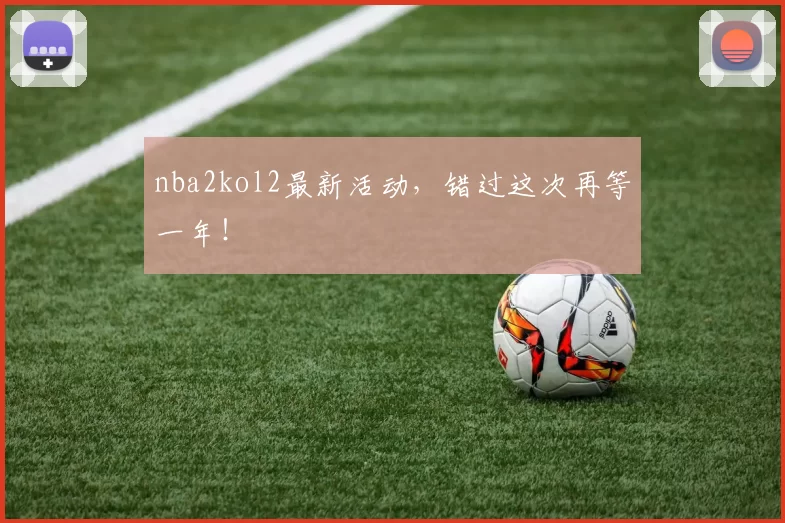 nba2kol2最新活动，错过这次再等一年！