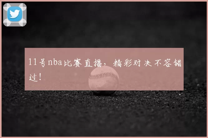 11号nba比赛直播，精彩对决不容错过！