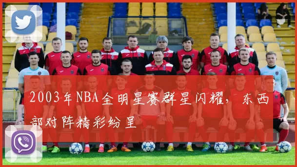 2003年NBA全明星赛群星闪耀，东西部对阵精彩纷呈