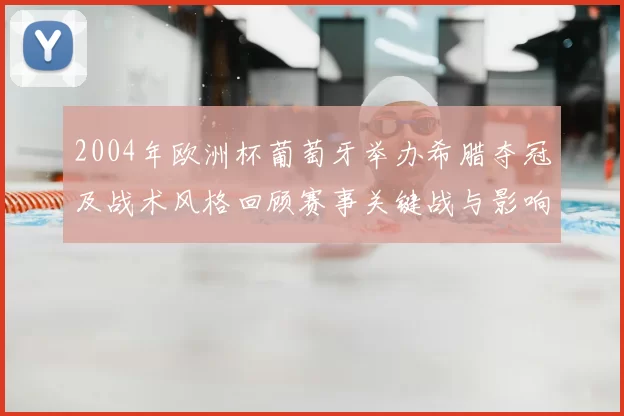 2004年欧洲杯葡萄牙举办希腊夺冠及战术风格回顾赛事关键战与影响