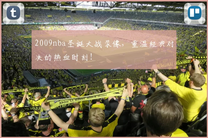 2009nba圣诞大战录像，重温经典对决的热血时刻！