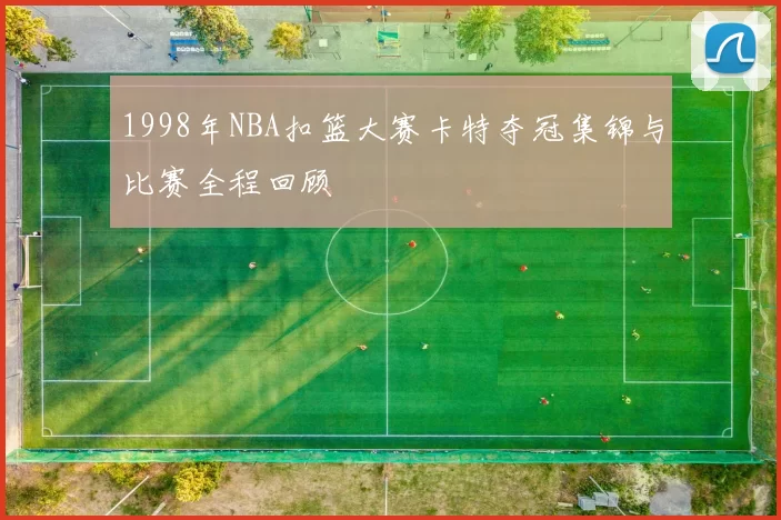 1998年NBA扣篮大赛卡特夺冠集锦与比赛全程回顾
