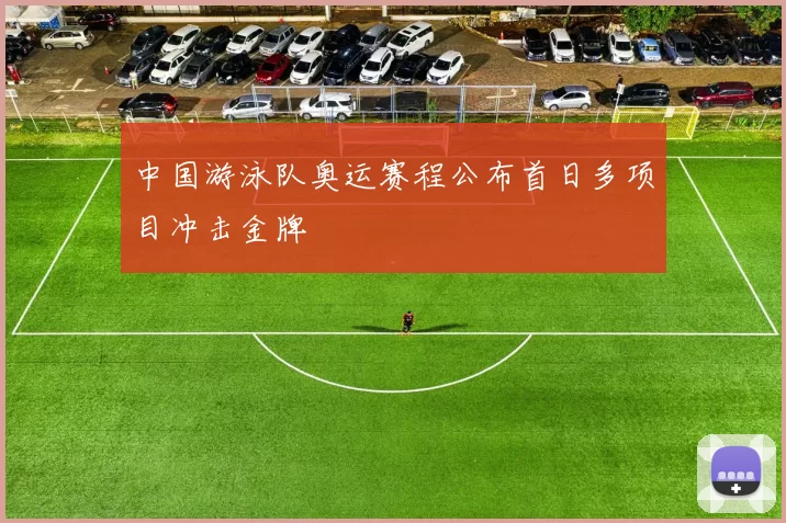 中国游泳队奥运赛程公布首日多项目冲击金牌