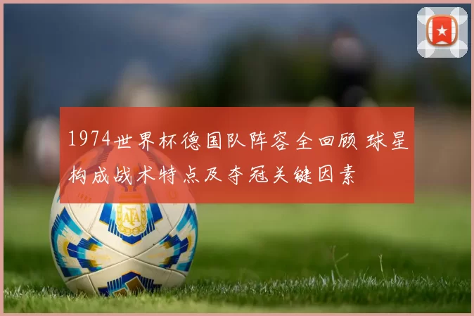 1974世界杯德国队阵容全回顾 球星构成战术特点及夺冠关键因素