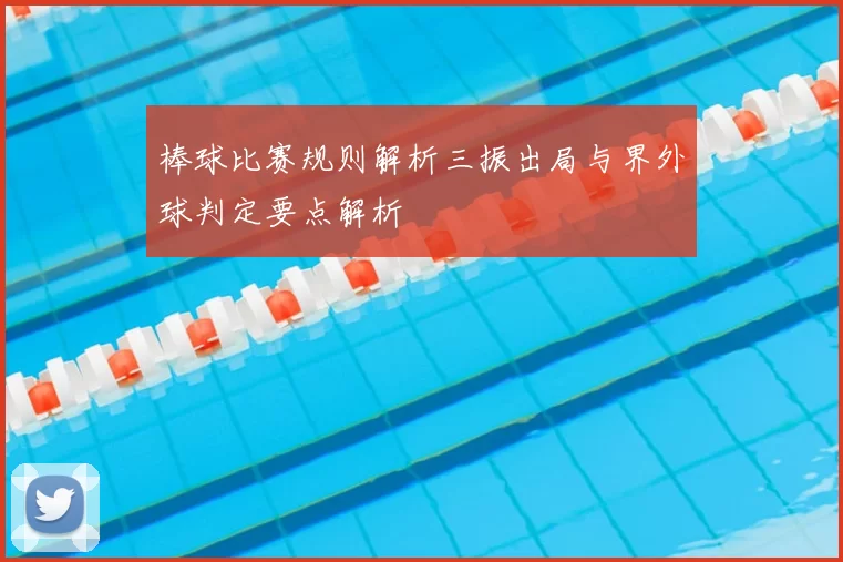 棒球比赛规则解析三振出局与界外球判定要点解析