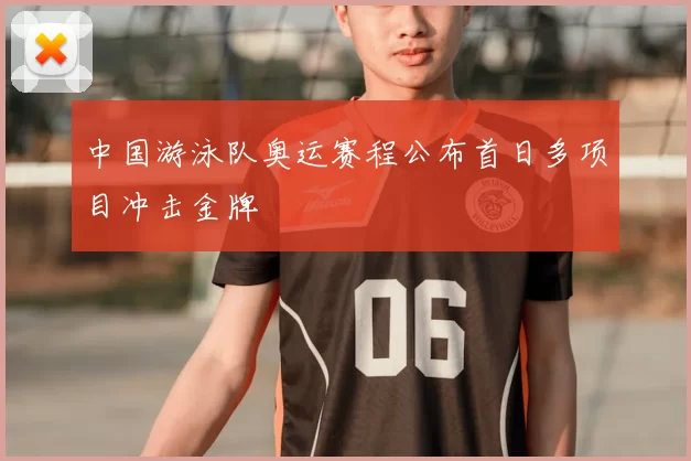 中国游泳队奥运赛程公布首日多项目冲击金牌