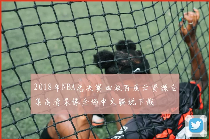 2018年NBA总决赛回放百度云资源合集高清录像全场中文解说下载