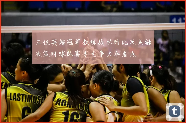 三位英超冠军教练战术对比及关键决策对球队赛季竞争力和看点