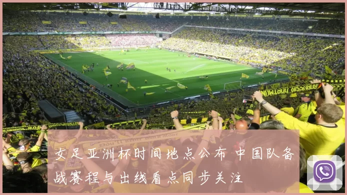 女足亚洲杯时间地点公布 中国队备战赛程与出线看点同步关注