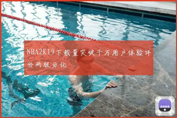 NBA2K19下载量突破千万用户体验评价两极分化