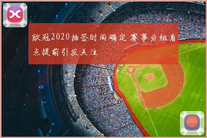 欧冠2020抽签时间确定 赛事分组看点提前引发关注