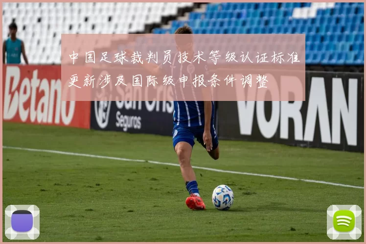 中国足球裁判员技术等级认证标准更新涉及国际级申报条件调整