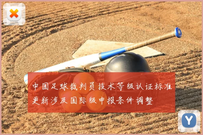 中国足球裁判员技术等级认证标准更新涉及国际级申报条件调整