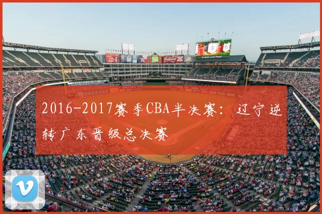 2016-2017赛季CBA半决赛：辽宁逆转广东晋级总决赛