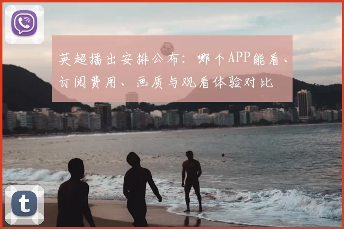 英超播出安排公布：哪个APP能看、订阅费用、画质与观看体验对比