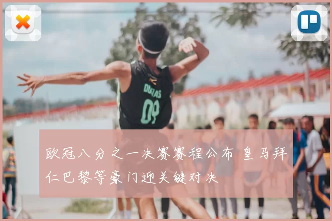 欧冠八分之一决赛赛程公布 皇马拜仁巴黎等豪门迎关键对决