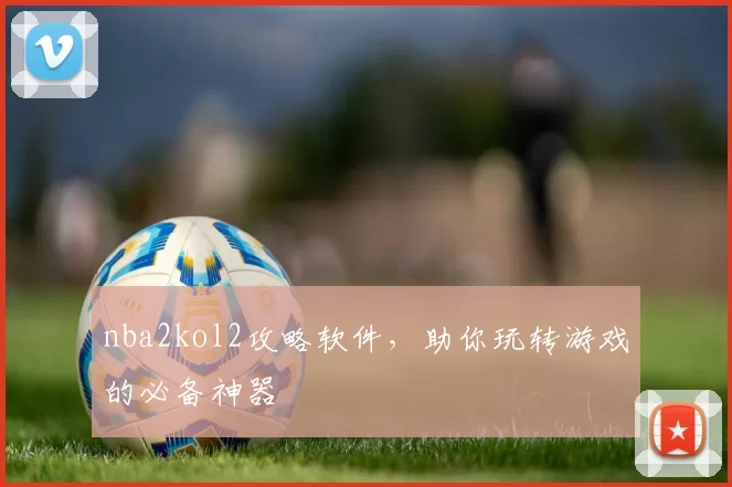 nba2kol2攻略软件，助你玩转游戏的必备神器
