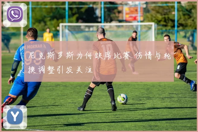 尼克斯罗斯为何缺席比赛 伤情与轮换调整引发关注