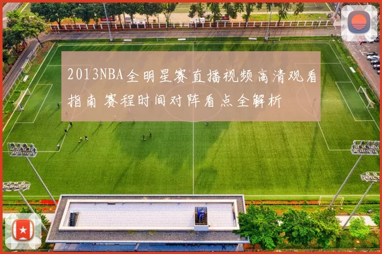 2013NBA全明星赛直播视频高清观看指南 赛程时间对阵看点全解析