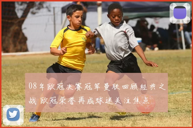 08年欧冠决赛冠军曼联回顾经典之战 欧冠荣誉再成球迷关注焦点