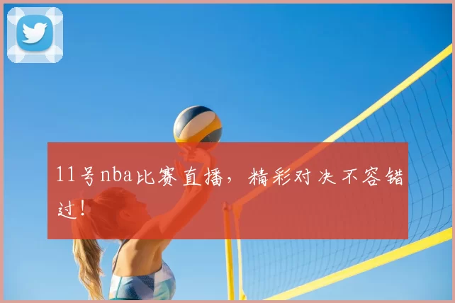 11号nba比赛直播，精彩对决不容错过！