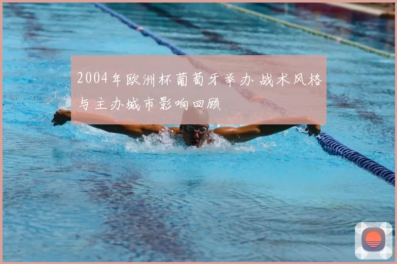 2004年欧洲杯葡萄牙举办 战术风格与主办城市影响回顾