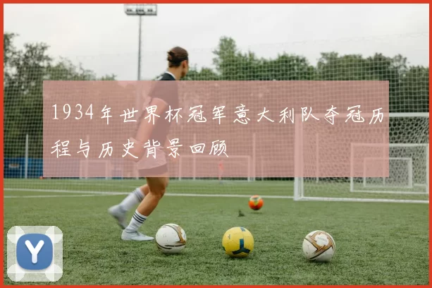 1934年世界杯冠军意大利队夺冠历程与历史背景回顾