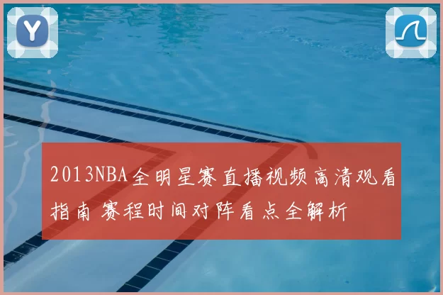 2013NBA全明星赛直播视频高清观看指南 赛程时间对阵看点全解析