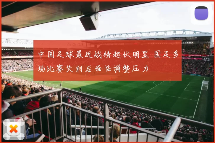 中国足球最近战绩起伏明显 国足多场比赛失利后面临调整压力