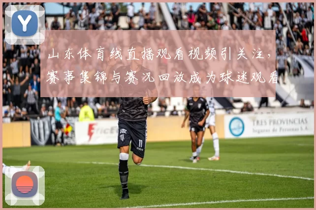 山东体育线直播观看视频引关注，赛事集锦与赛况回放成为球迷观看重点