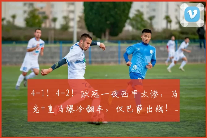 4-1！4-2！欧冠一夜西甲太惨，马竞+皇马爆冷翻车，仅巴萨出线！_比赛_马德里竞技_葡萄牙体育
