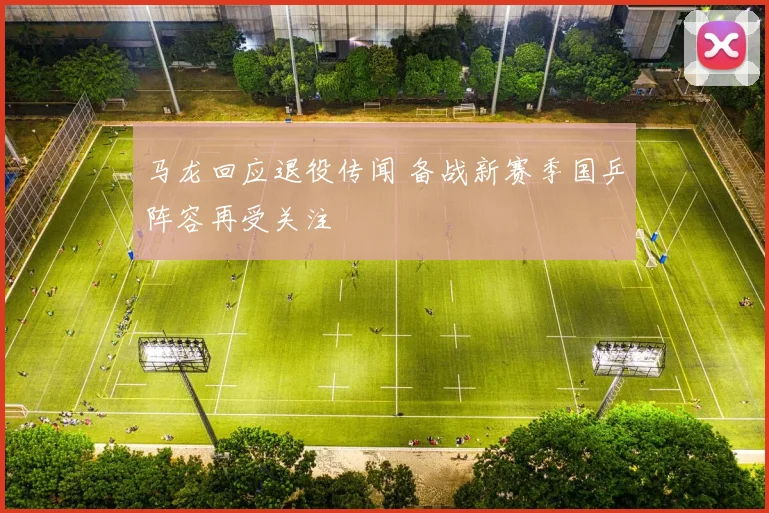 马龙回应退役传闻 备战新赛季国乒阵容再受关注