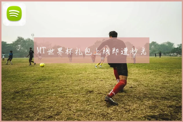 MT世界杯礼包上线即遭秒光