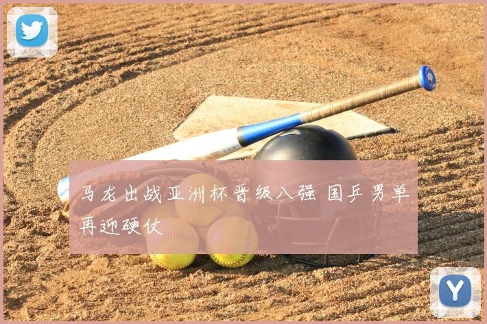 马龙出战亚洲杯晋级八强 国乒男单再迎硬仗