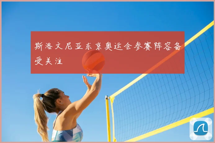 斯洛文尼亚东京奥运会参赛阵容备受关注