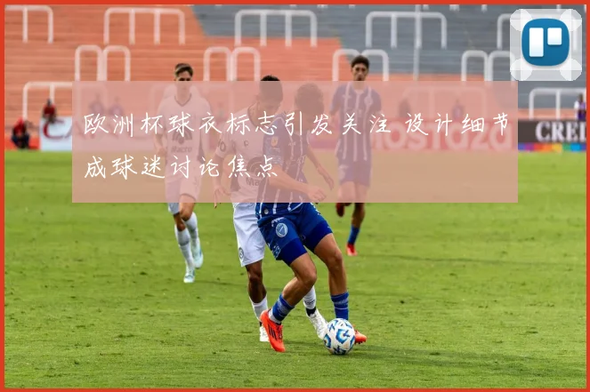 欧洲杯球衣标志引发关注 设计细节成球迷讨论焦点