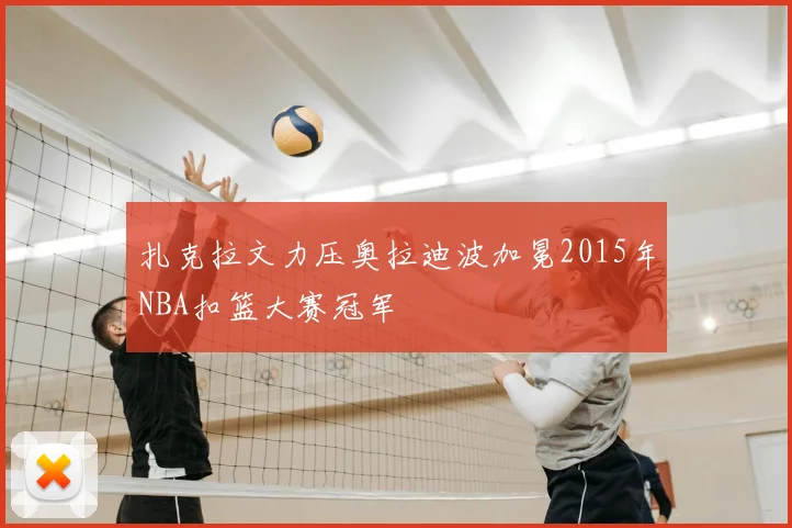 扎克拉文力压奥拉迪波加冕2015年NBA扣篮大赛冠军