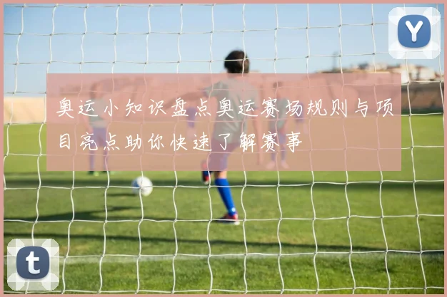 奥运小知识盘点奥运赛场规则与项目亮点助你快速了解赛事