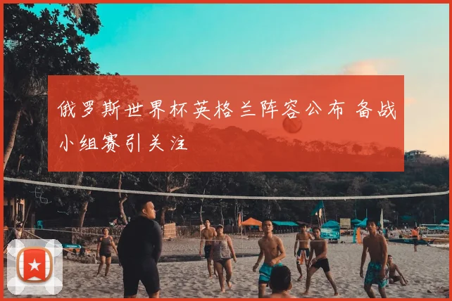 俄罗斯世界杯英格兰阵容公布 备战小组赛引关注